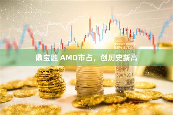 鼎宝融 AMD市占，创历史新高
