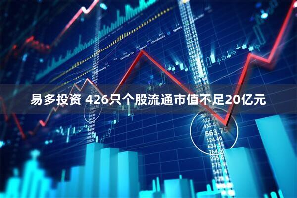 易多投资 426只个股流通市值不足20亿元