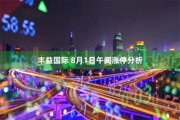 丰益国际 8月1日午间涨停分析
