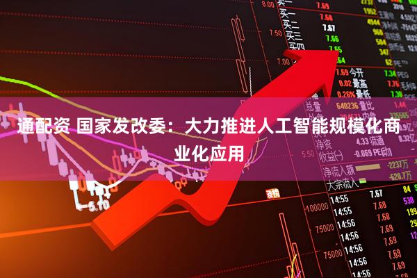通配资 国家发改委：大力推进人工智能规模化商业化应用