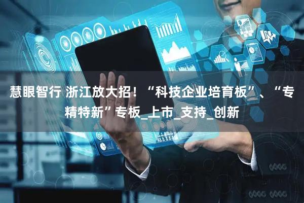 慧眼智行 浙江放大招！“科技企业培育板”、“专精特新”专板_上市_支持_创新