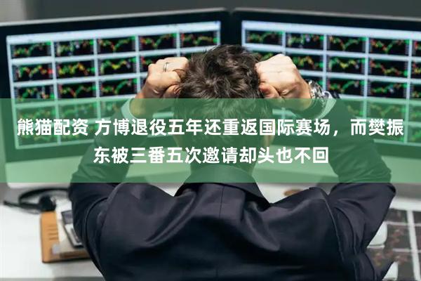熊猫配资 方博退役五年还重返国际赛场，而樊振东被三番五次邀请却头也不回