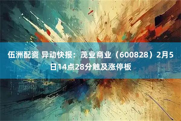 伍洲配资 异动快报：茂业商业（600828）2月5日14点28分触及涨停板