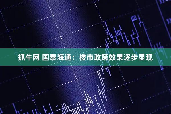 抓牛网 国泰海通：楼市政策效果逐步显现