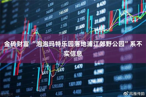 金砖财富 “泡泡玛特乐园落地浦江郊野公园”系不实信息